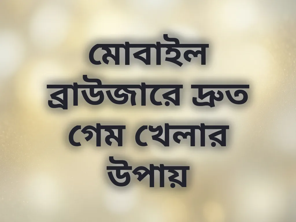 মোবাইল ব্রাউজারে দ্রুত গেম খেলার উপায়