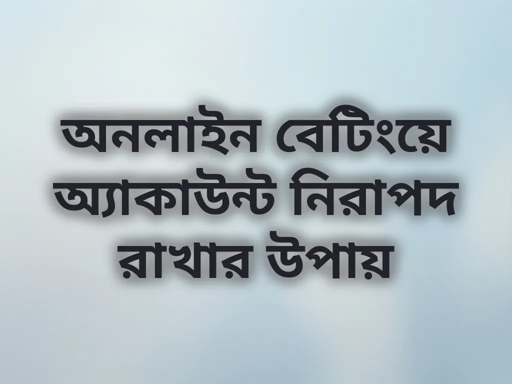 অনলাইন বেটিংয়ে অ্যাকাউন্ট নিরাপদ রাখার উপায়