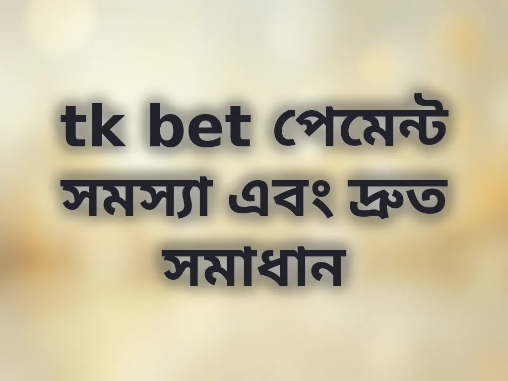 tk bet পেমেন্ট সমস্যা এবং দ্রুত সমাধান
